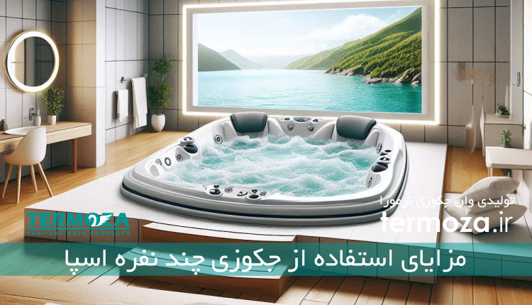 مزایای استفاده از جکوزی چند نفره اسپا